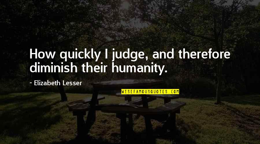 Diminish Quotes By Elizabeth Lesser: How quickly I judge, and therefore diminish their