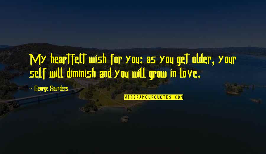 Diminish Quotes By George Saunders: My heartfelt wish for you: as you get