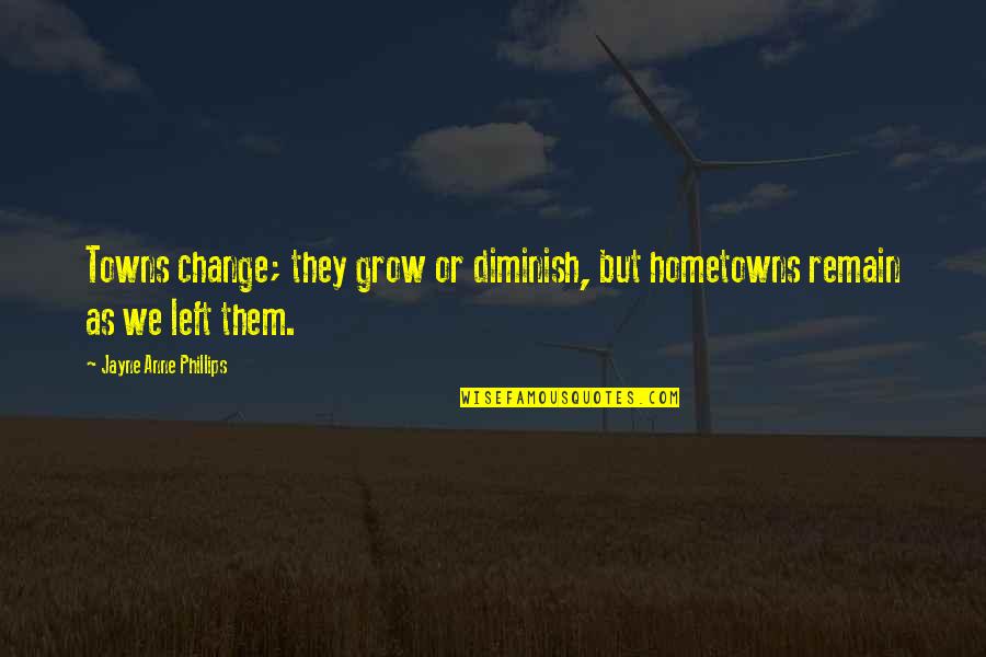 Diminish Quotes By Jayne Anne Phillips: Towns change; they grow or diminish, but hometowns