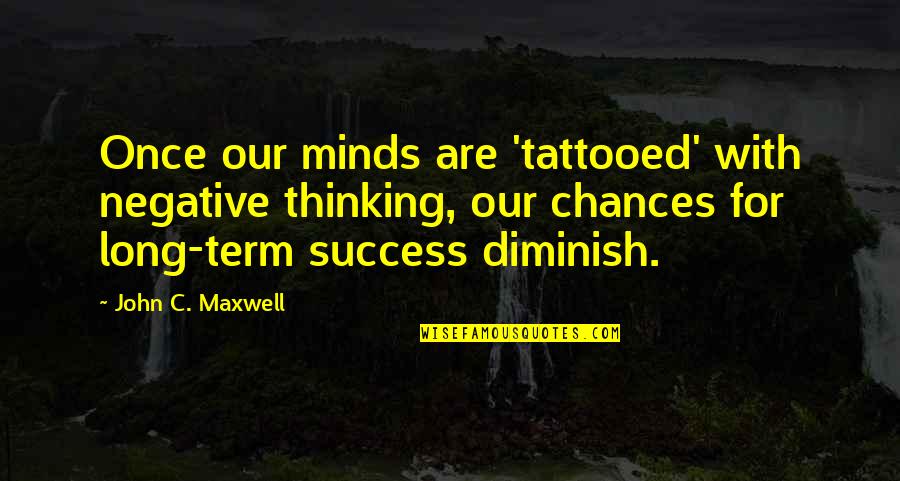 Diminish Quotes By John C. Maxwell: Once our minds are 'tattooed' with negative thinking,