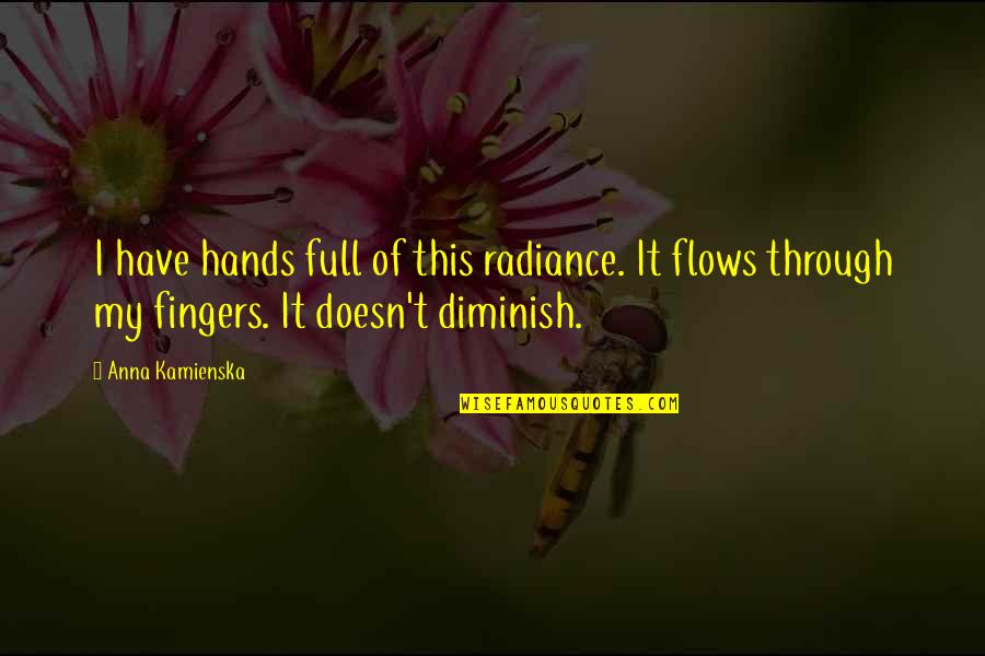 Diminish'd Quotes By Anna Kamienska: I have hands full of this radiance. It