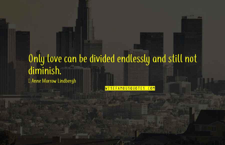 Diminish'd Quotes By Anne Morrow Lindbergh: Only love can be divided endlessly and still