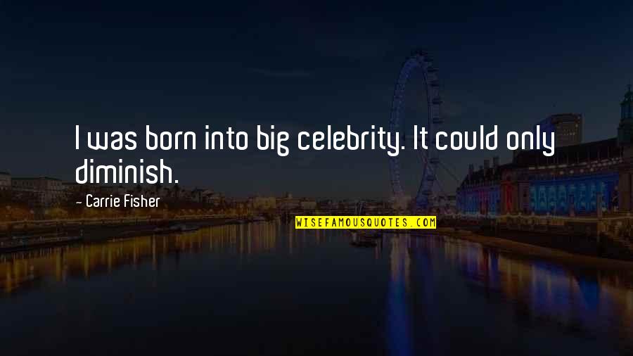 Diminish'd Quotes By Carrie Fisher: I was born into big celebrity. It could