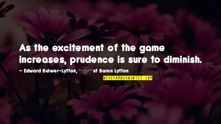 Diminish'd Quotes By Edward Bulwer-Lytton, 1st Baron Lytton: As the excitement of the game increases, prudence