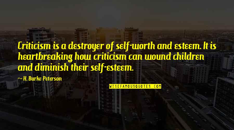 Diminish'd Quotes By H. Burke Peterson: Criticism is a destroyer of self-worth and esteem.