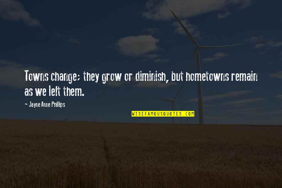 Diminish'd Quotes By Jayne Anne Phillips: Towns change; they grow or diminish, but hometowns
