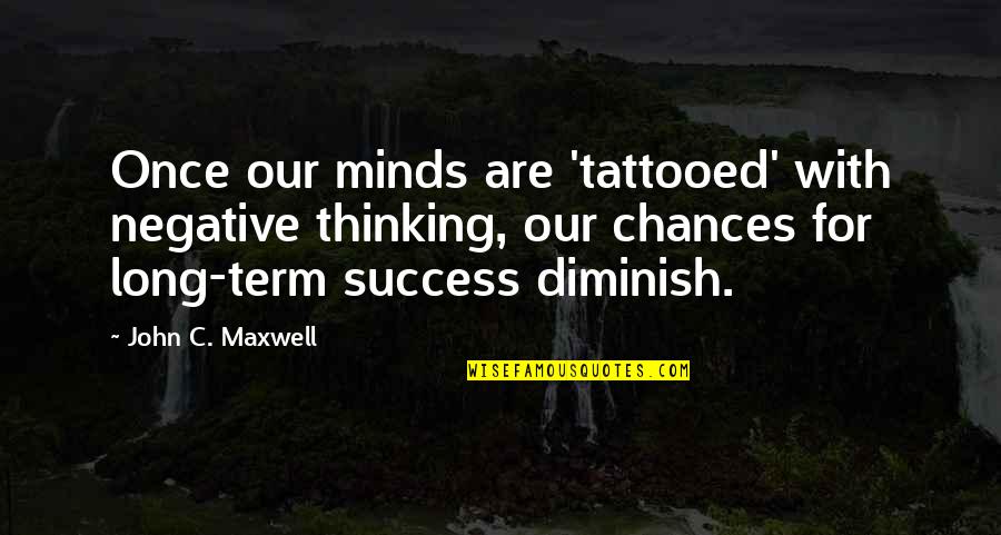Diminish'd Quotes By John C. Maxwell: Once our minds are 'tattooed' with negative thinking,