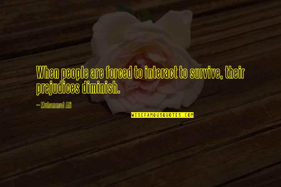 Diminish'd Quotes By Muhammad Ali: When people are forced to interact to survive,