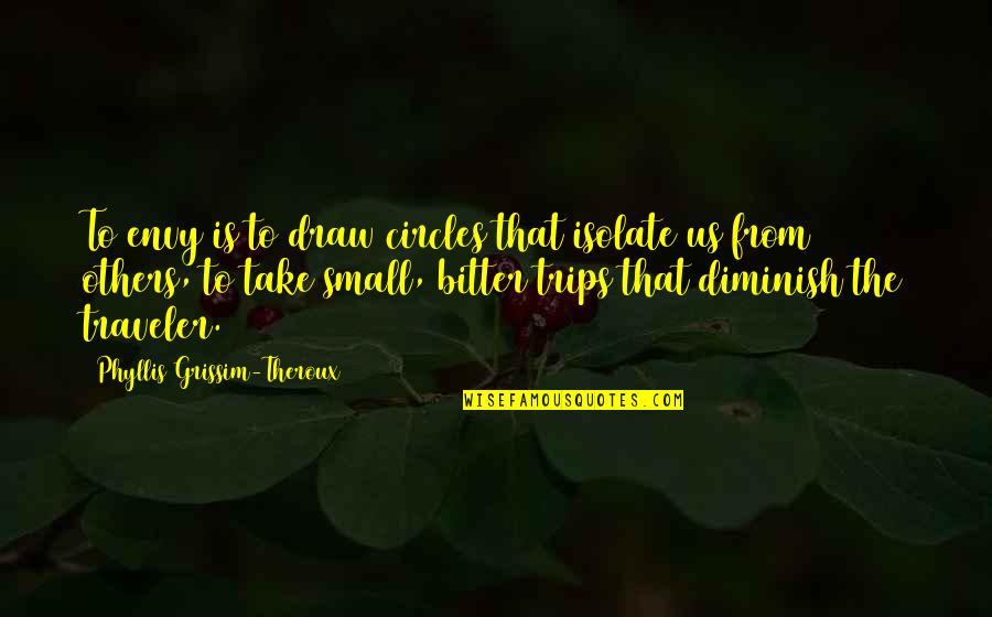 Diminish'd Quotes By Phyllis Grissim-Theroux: To envy is to draw circles that isolate