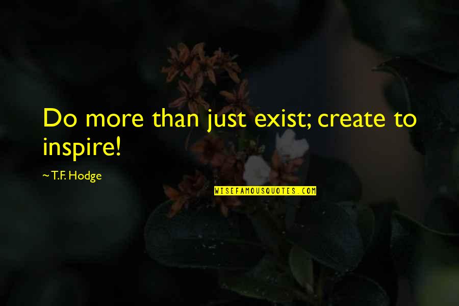 Diminished Ovarian Quotes By T.F. Hodge: Do more than just exist; create to inspire! Diminished Ovarian Quotes By T.F. Hodge: Do more than just exist; create to inspire!