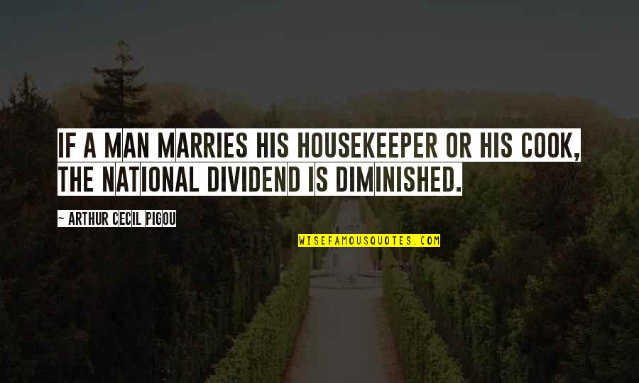 Diminished Quotes By Arthur Cecil Pigou: If a man marries his housekeeper or his