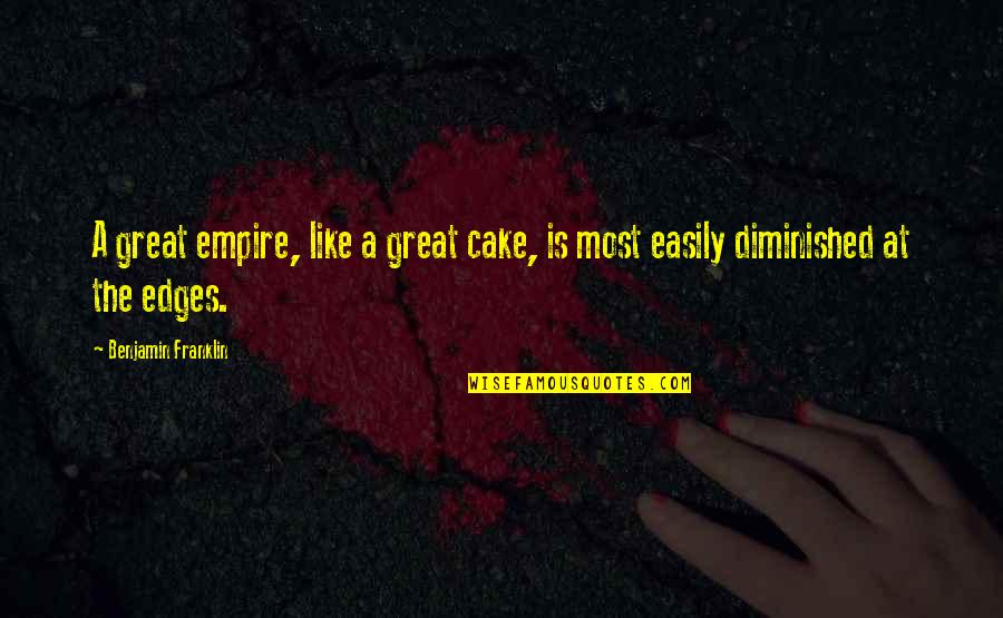 Diminished Quotes By Benjamin Franklin: A great empire, like a great cake, is