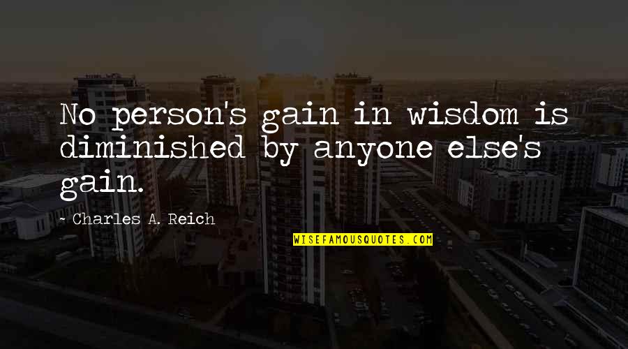 Diminished Quotes By Charles A. Reich: No person's gain in wisdom is diminished by