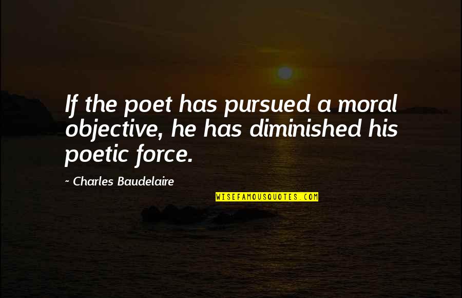 Diminished Quotes By Charles Baudelaire: If the poet has pursued a moral objective,