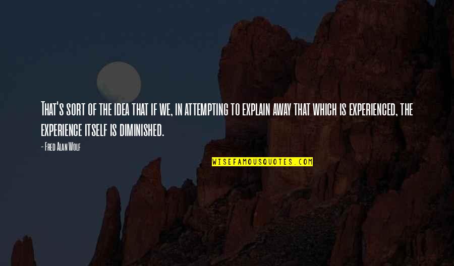 Diminished Quotes By Fred Alan Wolf: That's sort of the idea that if we,