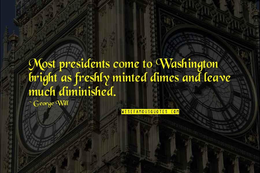 Diminished Quotes By George Will: Most presidents come to Washington bright as freshly