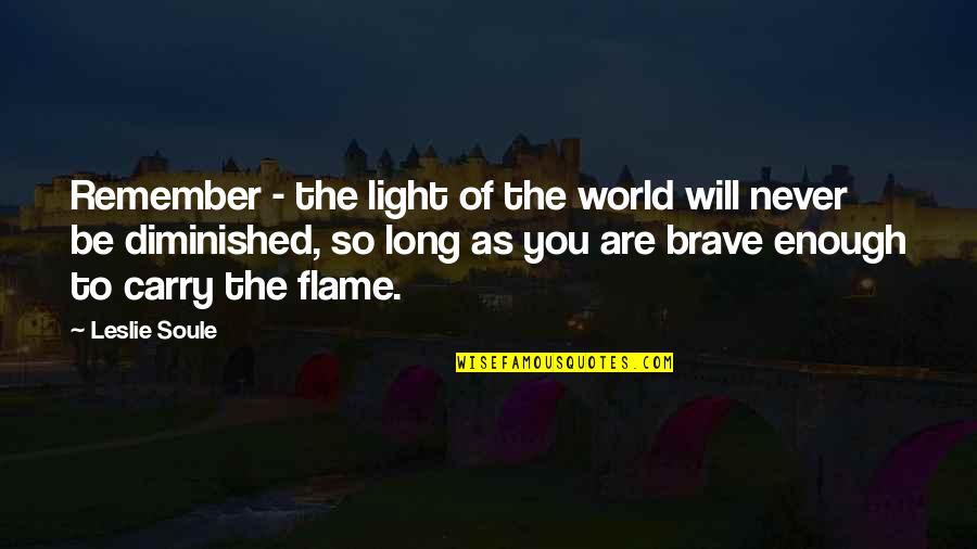 Diminished Quotes By Leslie Soule: Remember - the light of the world will