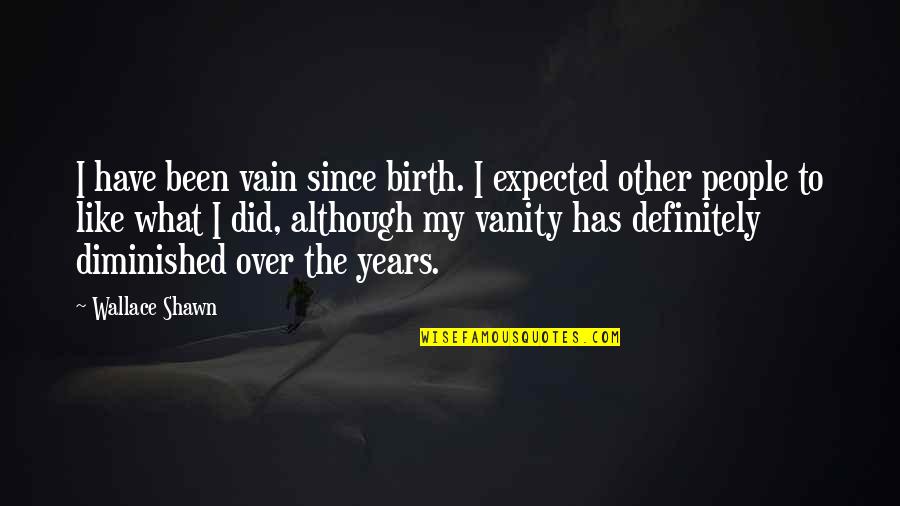 Diminished Quotes By Wallace Shawn: I have been vain since birth. I expected