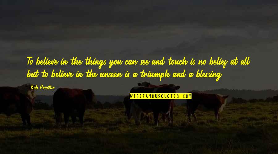 Diminishing Yourself Quotes By Bob Proctor: To believe in the things you can see Diminishing Yourself Quotes By Bob Proctor: To believe in the things you can see