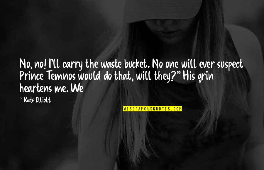 Diminishing Yourself Quotes By Kate Elliott: No, no! I'll carry the waste bucket. No Diminishing Yourself Quotes By Kate Elliott: No, no! I'll carry the waste bucket. No