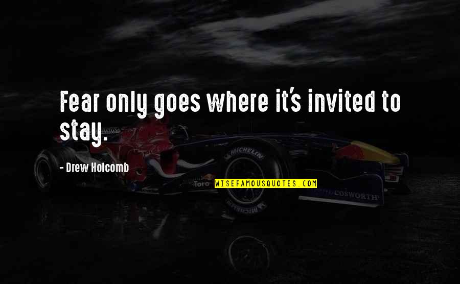Diminishings Quotes By Drew Holcomb: Fear only goes where it's invited to stay. Diminishings Quotes By Drew Holcomb: Fear only goes where it's invited to stay.