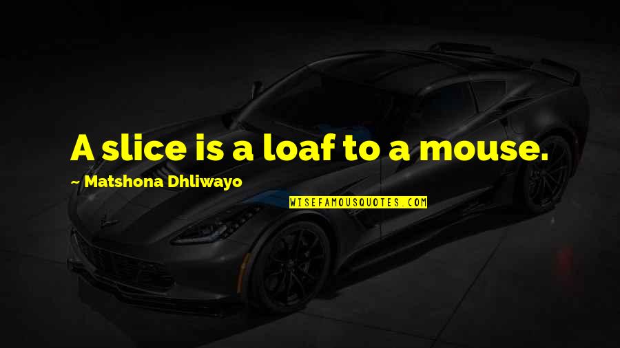 Diminishings Quotes By Matshona Dhliwayo: A slice is a loaf to a mouse. Diminishings Quotes By Matshona Dhliwayo: A slice is a loaf to a mouse.