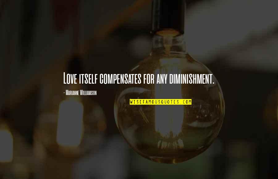 Diminishment Quotes By Marianne Williamson: Love itself compensates for any diminishment. Diminishment Quotes By Marianne Williamson: Love itself compensates for any diminishment.