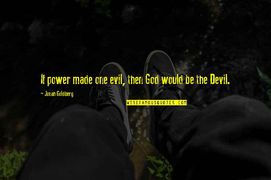 Diminuation Quotes By Jonah Goldberg: If power made one evil, then God would