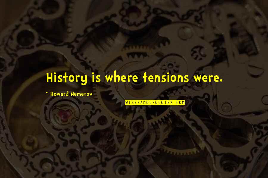 Diminuendos Quotes By Howard Nemerov: History is where tensions were. Diminuendos Quotes By Howard Nemerov: History is where tensions were.