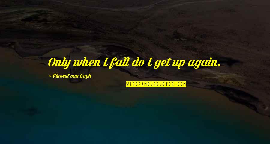 Diminutif De Madame Quotes By Vincent Van Gogh: Only when I fall do I get up