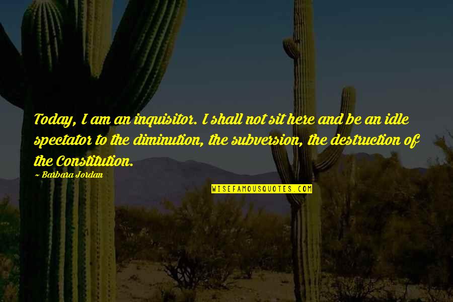 Diminution Quotes By Barbara Jordan: Today, I am an inquisitor. I shall not