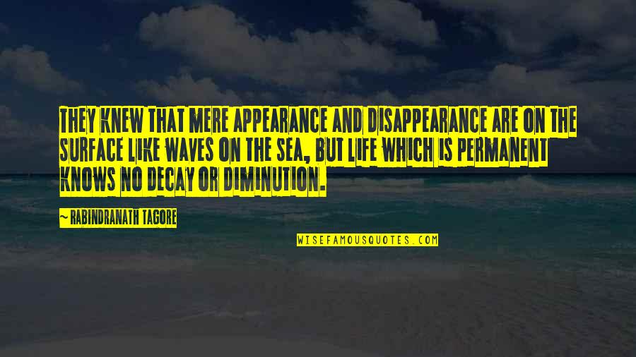 Diminution Quotes By Rabindranath Tagore: They knew that mere appearance and disappearance are