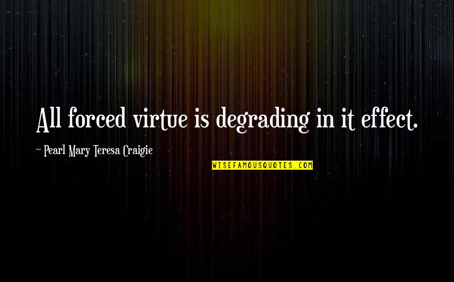 Diminutions Quotes By Pearl Mary Teresa Craigie: All forced virtue is degrading in it effect.