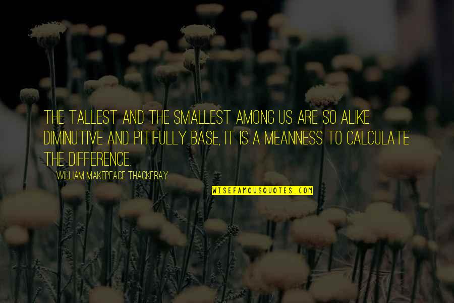 Diminutive Quotes By William Makepeace Thackeray: The tallest and the smallest among us are