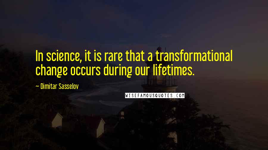Dimitar Sasselov quotes: In science, it is rare that a transformational change occurs during our lifetimes.