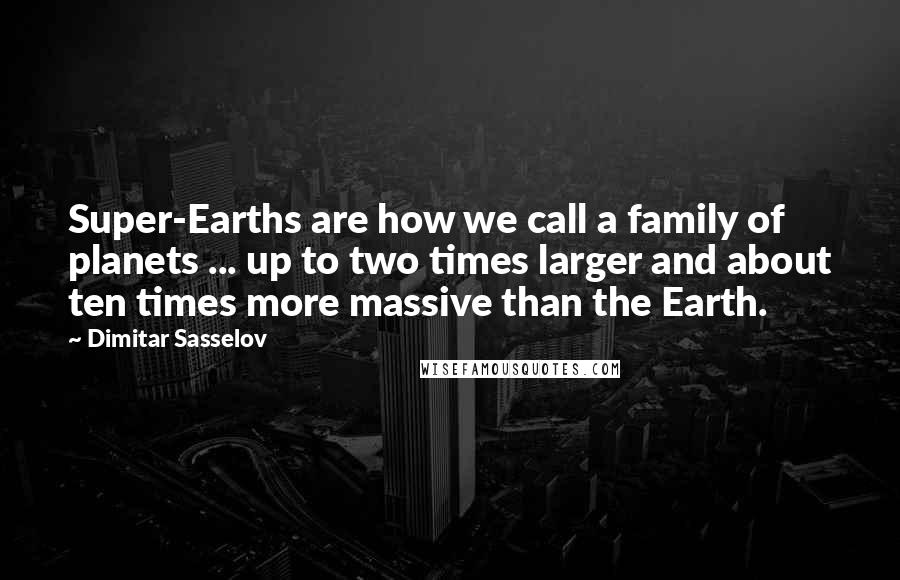 Dimitar Sasselov quotes: Super-Earths are how we call a family of planets ... up to two times larger and about ten times more massive than the Earth.