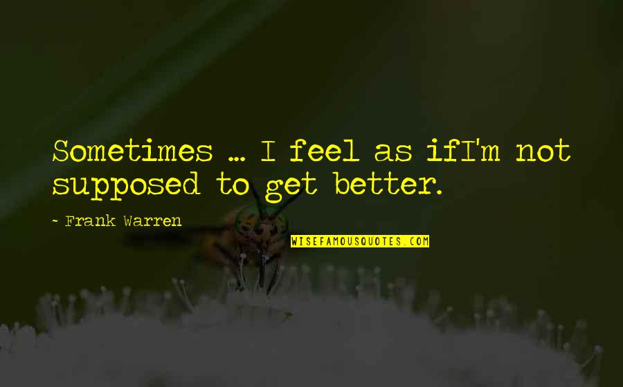 Dimitrescu Quotes By Frank Warren: Sometimes ... I feel as ifI'm not supposed Dimitrescu Quotes By Frank Warren: Sometimes ... I feel as ifI'm not supposed