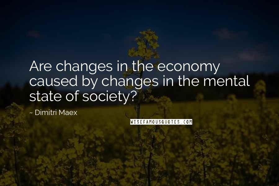 Dimitri Maex quotes: Are changes in the economy caused by changes in the mental state of society?