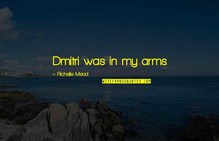 Dimitri Rose Quotes By Richelle Mead: Dmitri was in my arms. Dimitri Rose Quotes By Richelle Mead: Dmitri was in my arms.