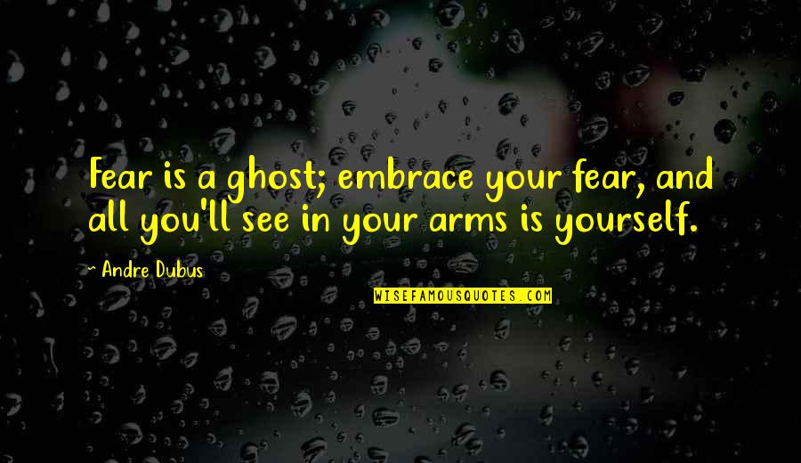 Dimitri Verhulst Quotes By Andre Dubus: Fear is a ghost; embrace your fear, and
