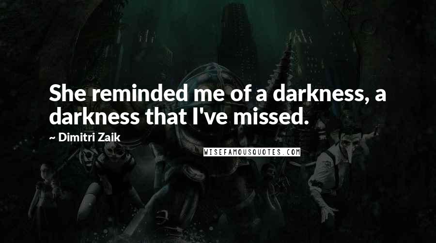 Dimitri Zaik quotes: She reminded me of a darkness, a darkness that I've missed.