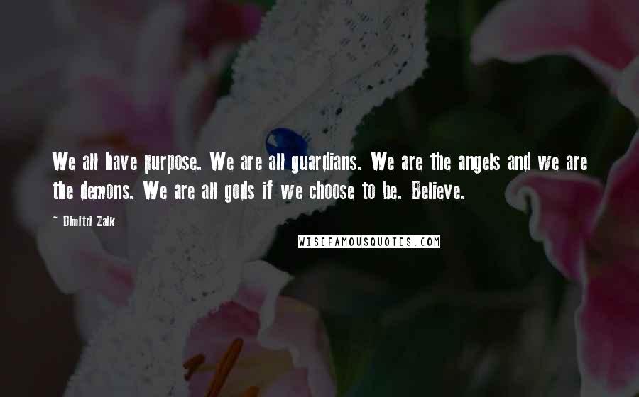 Dimitri Zaik quotes: We all have purpose. We are all guardians. We are the angels and we are the demons. We are all gods if we choose to be. Believe.