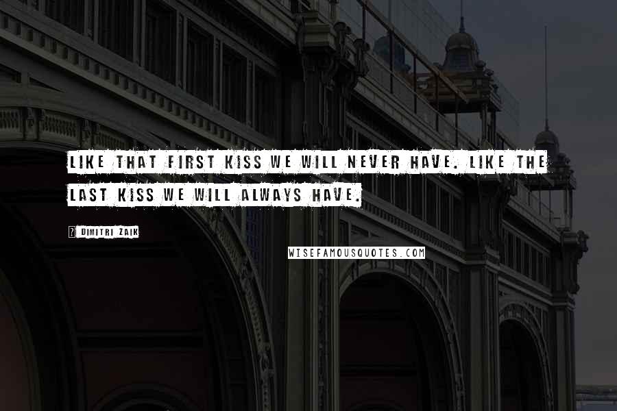 Dimitri Zaik quotes: Like that first kiss we will never have. Like the last kiss we will always have.