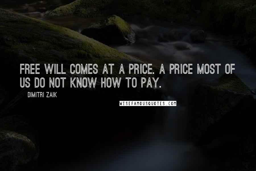 Dimitri Zaik quotes: Free will comes at a price. A price most of us do not know how to pay.