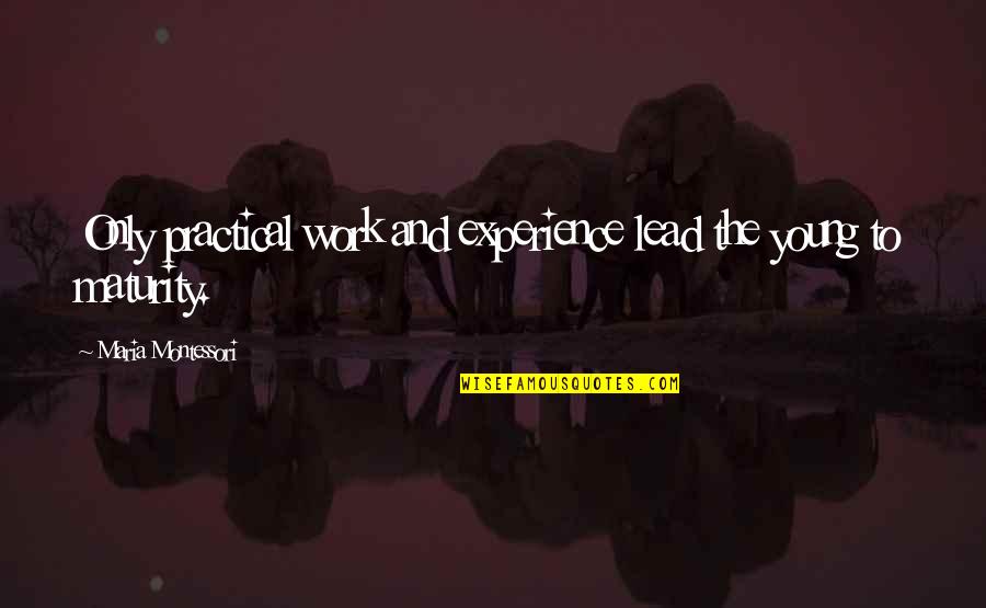 Dimitria Delights Quotes By Maria Montessori: Only practical work and experience lead the young Dimitria Delights Quotes By Maria Montessori: Only practical work and experience lead the young