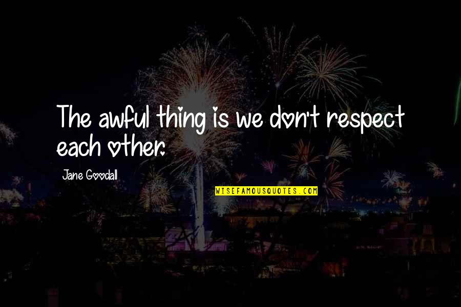Dimitrie Cantemir Quotes By Jane Goodall: The awful thing is we don't respect each