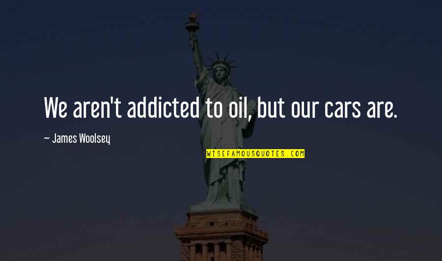 Dimitrios Quotes By James Woolsey: We aren't addicted to oil, but our cars