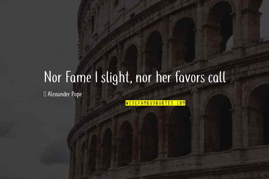 Dimitris Ridgefield Quotes By Alexander Pope: Nor Fame I slight, nor her favors call Dimitris Ridgefield Quotes By Alexander Pope: Nor Fame I slight, nor her favors call