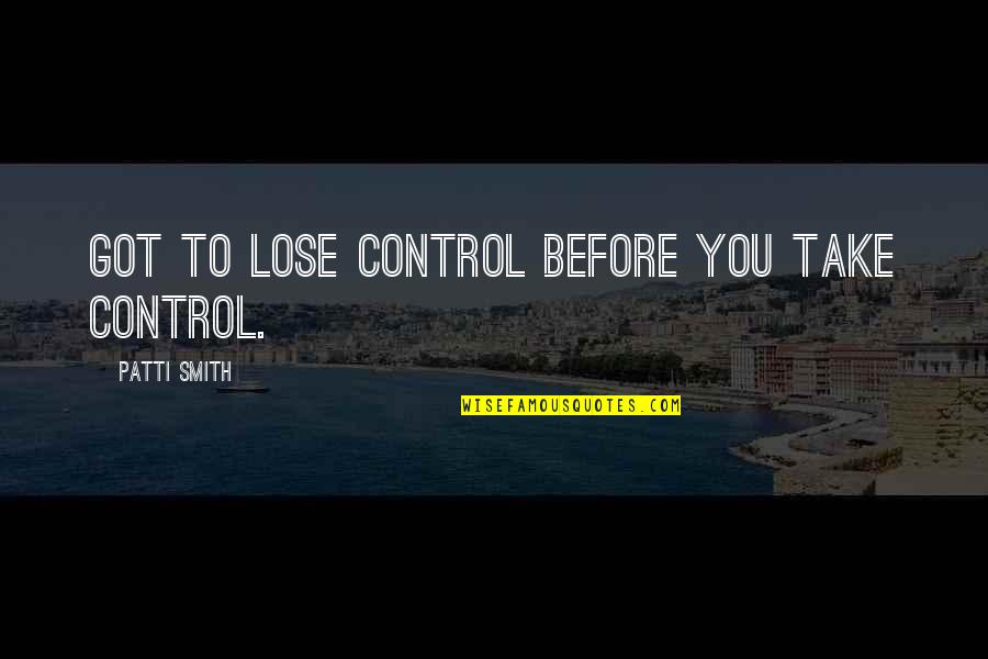 Dimitriy Melnychuk Quotes By Patti Smith: Got to lose control before you take control. Dimitriy Melnychuk Quotes By Patti Smith: Got to lose control before you take control.