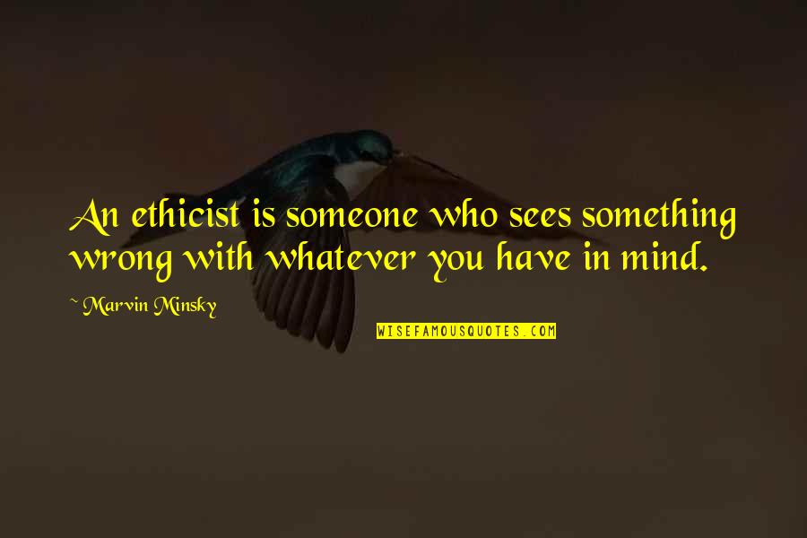 Dimitrov Quotes By Marvin Minsky: An ethicist is someone who sees something wrong